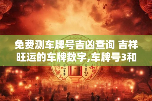 免费测车牌号吉凶查询 吉祥旺运的车牌数字,车牌号3和9为什么好