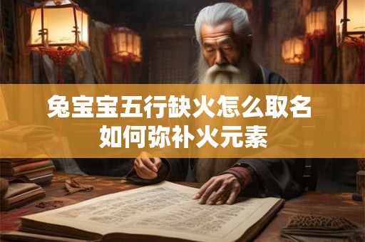 兔宝宝五行缺火怎么取名 如何弥补火元素