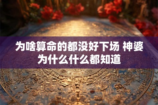 为啥算命的都没好下场 神婆为什么什么都知道