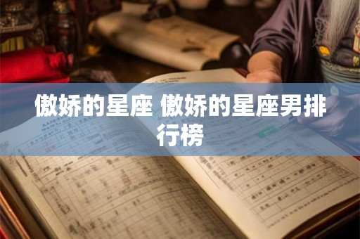 傲娇的星座 傲娇的星座男排行榜