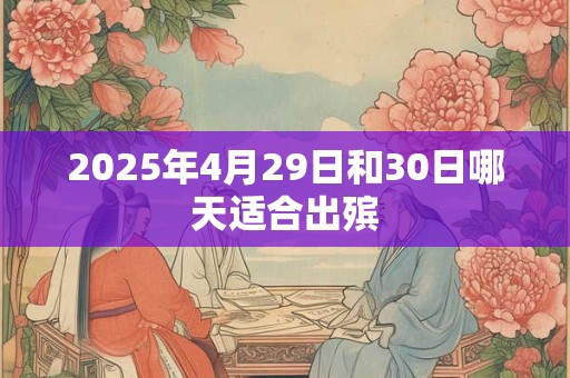 2025年4月29日和30日哪天适合出殡