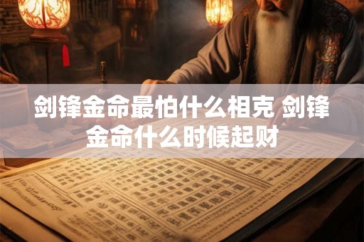 剑锋金命最怕什么相克 剑锋金命什么时候起财