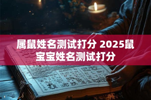 属鼠姓名测试打分 2025鼠宝宝姓名测试打分