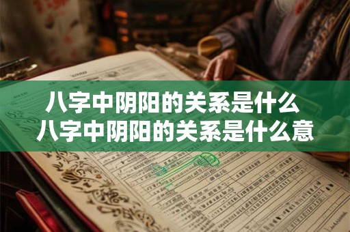 八字中阴阳的关系是什么 八字中阴阳的关系是什么意思