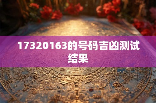 17320163的号码吉凶测试结果