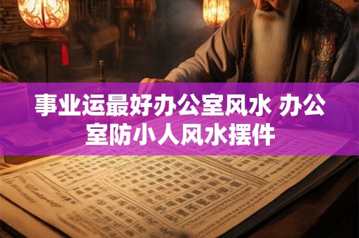事业运最好办公室风水 办公室防小人风水摆件