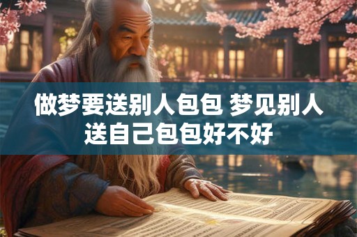 做梦要送别人包包 梦见别人送自己包包好不好