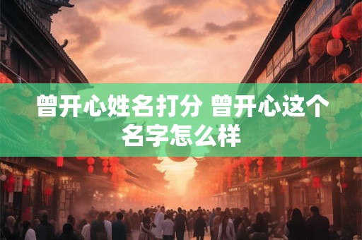 曾开心姓名打分 曾开心这个名字怎么样