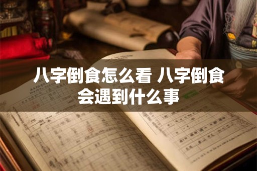 八字倒食怎么看 八字倒食会遇到什么事