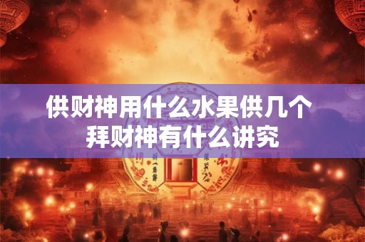 供财神用什么水果供几个 拜财神有什么讲究
