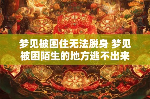 梦见被困住无法脱身 梦见被困陌生的地方逃不出来