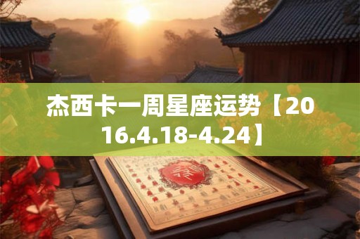 杰西卡一周星座运势【2016.4.18-4.24】