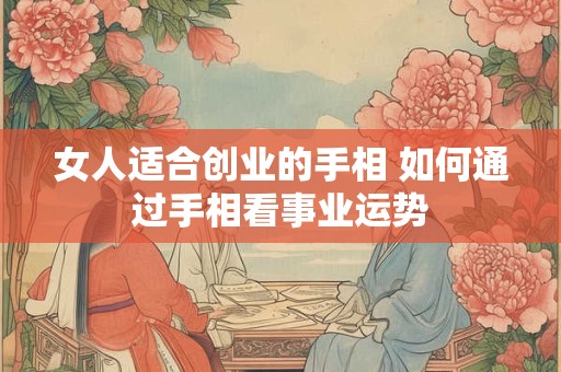 女人适合创业的手相 如何通过手相看事业运势