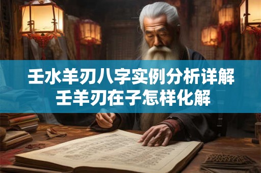 壬水羊刃八字实例分析详解 壬羊刃在子怎样化解