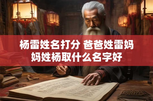 杨雷姓名打分 爸爸姓雷妈妈姓杨取什么名字好