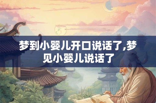 梦到小婴儿开口说话了,梦见小婴儿说话了