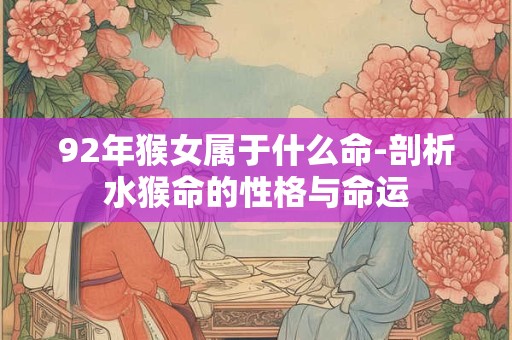 92年猴女属于什么命-剖析水猴命的性格与命运