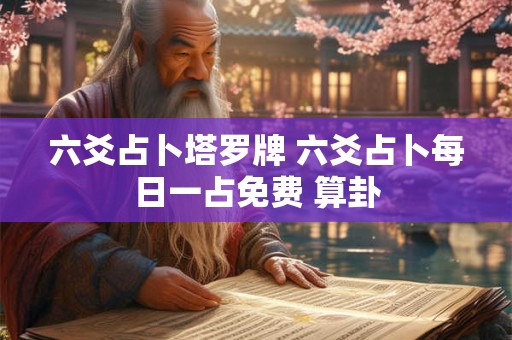 六爻占卜塔罗牌 六爻占卜每日一占免费 算卦