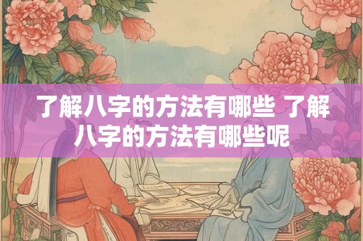了解八字的方法有哪些 了解八字的方法有哪些呢