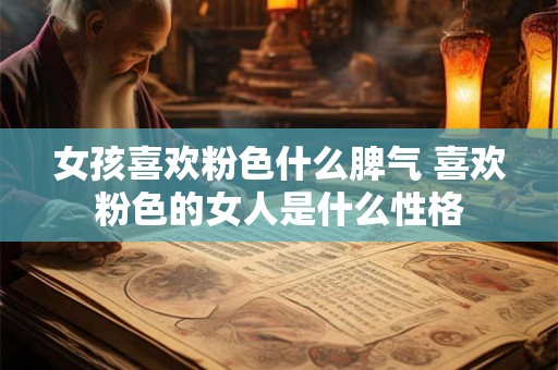女孩喜欢粉色什么脾气 喜欢粉色的女人是什么性格