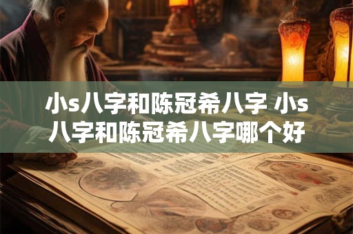 小s八字和陈冠希八字 小s八字和陈冠希八字哪个好