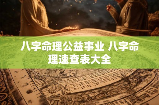 八字命理公益事业 八字命理速查表大全