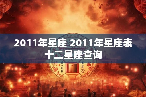 2011年星座 2011年星座表十二星座查询