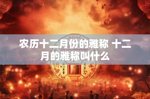 农历十二月份的雅称 十二月的雅称叫什么