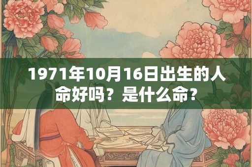 1971年10月16日出生的人命好吗？是什么命？