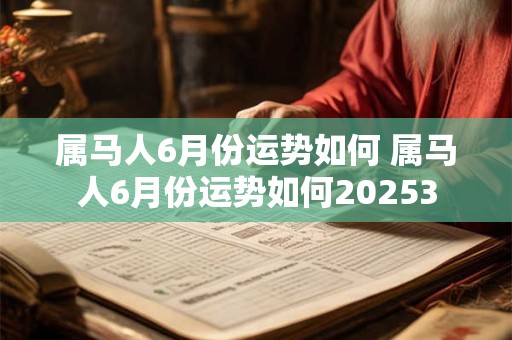 属马人6月份运势如何 属马人6月份运势如何20253