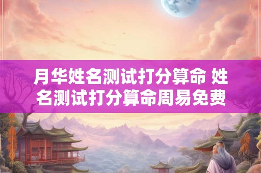 月华姓名测试打分算命 姓名测试打分算命周易免费