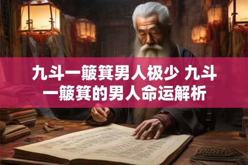 九斗一簸箕男人极少 九斗一簸箕的男人命运解析 九斗一簸箕男人极少 九斗一簸箕的男人命运解析