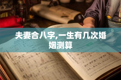 夫妻合八字,一生有几次婚姻测算