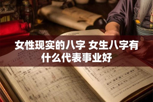 女性现实的八字 女生八字有什么代表事业好