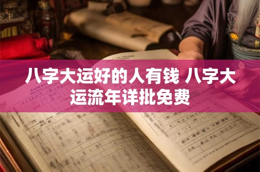 八字大运好的人有钱 八字大运流年详批免费