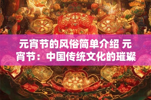 元宵节的风俗简单介绍 元宵节：中国传统文化的璀璨之夜