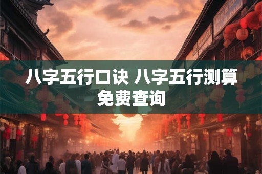 八字五行口诀 八字五行测算免费查询
