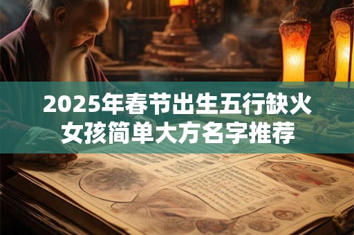 2025年春节出生五行缺火女孩简单大方名字推荐