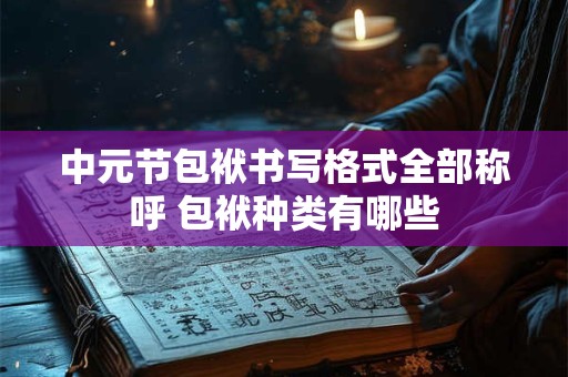 中元节包袱书写格式全部称呼 包袱种类有哪些