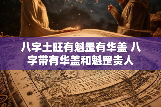 八字土旺有魁罡有华盖 八字带有华盖和魁罡贵人