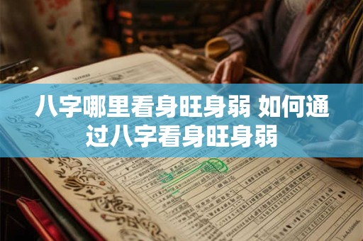 八字哪里看身旺身弱 如何通过八字看身旺身弱