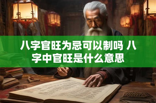 八字官旺为忌可以制吗 八字中官旺是什么意思