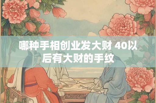 哪种手相创业发大财 40以后有大财的手纹