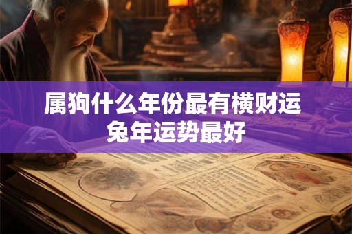 属狗什么年份最有横财运 兔年运势最好