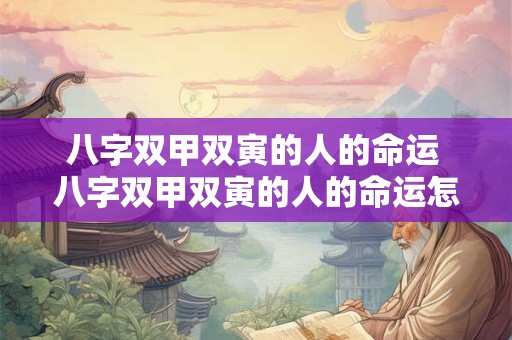 八字双甲双寅的人的命运 八字双甲双寅的人的命运怎么样