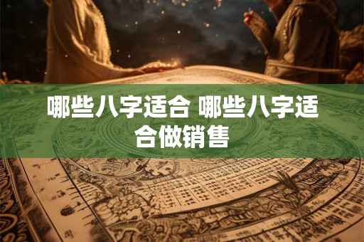 哪些八字适合 哪些八字适合做销售