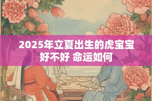 2025年立夏出生的虎宝宝好不好 命运如何