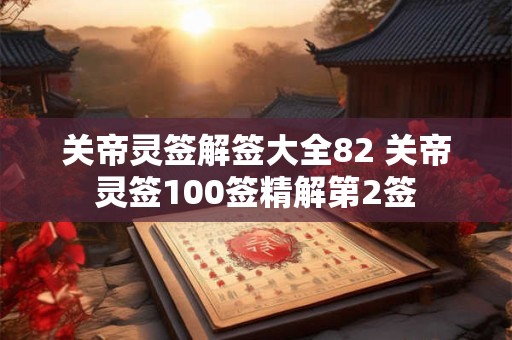 关帝灵签解签大全82 关帝灵签100签精解第2签