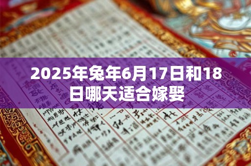 2025年兔年6月17日和18日哪天适合嫁娶