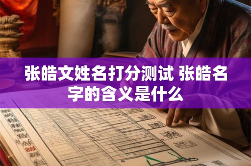 张皓文姓名打分测试 张皓名字的含义是什么